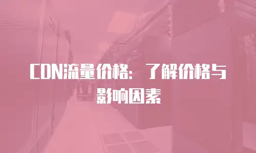 CDN流量价格：了解价格与影响因素