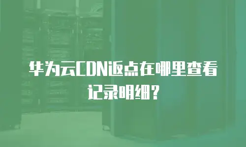 华为云CDN返点在哪里查看记录明细？