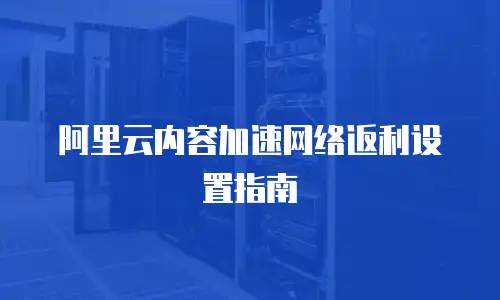 阿里云内容加速网络返利设置指南