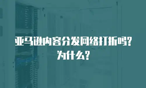 亚马逊内容分发网络打折吗?为什么?