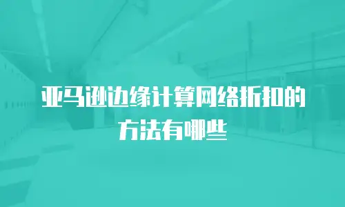 亚马逊边缘计算网络折扣的方法有哪些