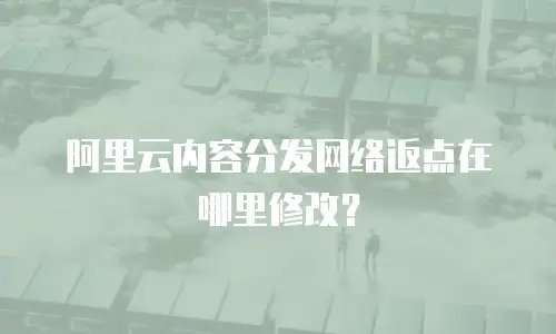 阿里云内容分发网络返点在哪里修改？
