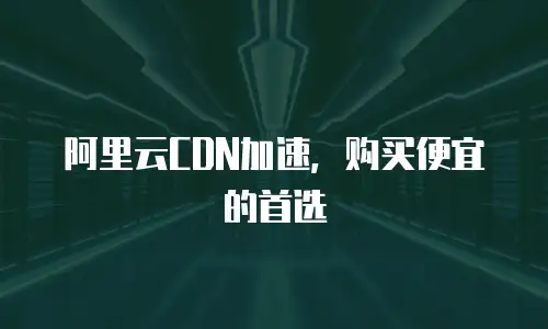 阿里云CDN加速，购买便宜的首选