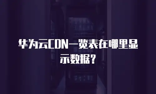华为云CDN一览表在哪里显示数据？