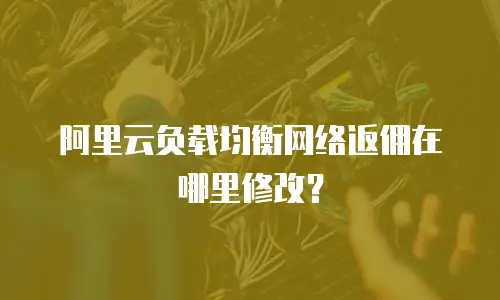 阿里云负载均衡网络返佣在哪里修改？