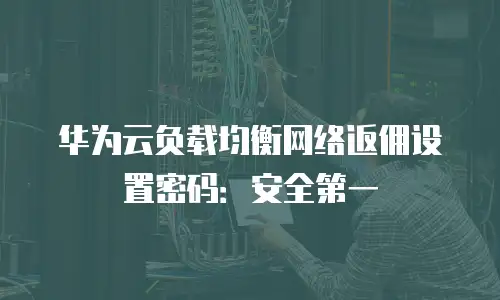 华为云负载均衡网络返佣设置密码：安全第一