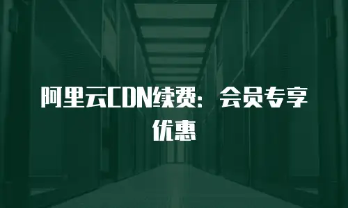 阿里云CDN续费：会员专享优惠