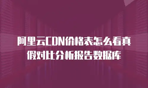 阿里云CDN价格表怎么看真假对比分析报告数据库
