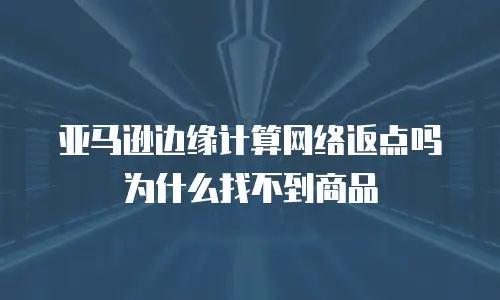 亚马逊边缘计算网络返点吗为什么找不到商品