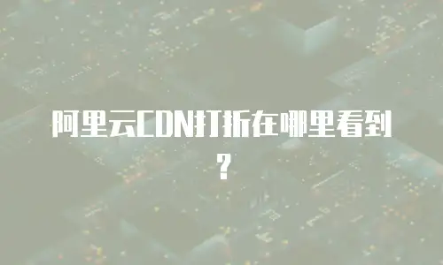 阿里云CDN打折在哪里看到？
