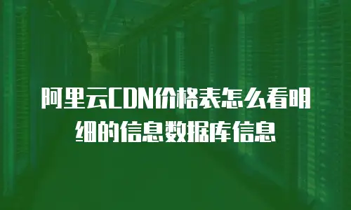 阿里云CDN价格表怎么看明细的信息数据库信息