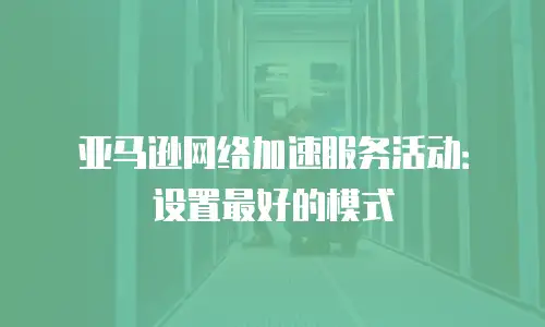 亚马逊网络加速服务活动：设置最好的模式