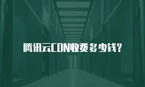 腾讯云CDN收费多少钱？