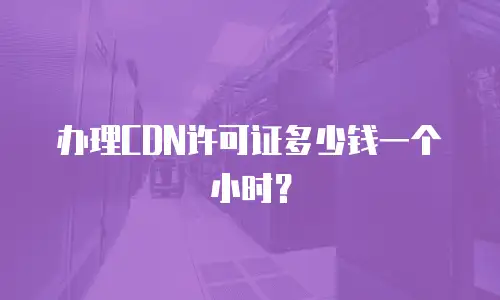 办理CDN许可证多少钱一个小时？