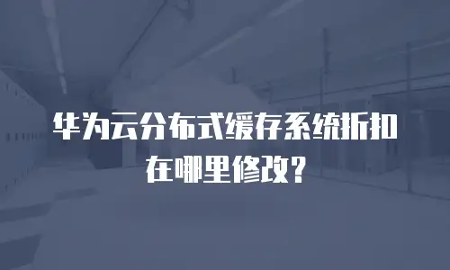 华为云分布式缓存系统折扣在哪里修改？