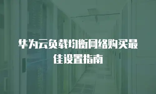 华为云负载均衡网络购买最佳设置指南
