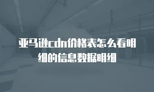 亚马逊cdn价格表怎么看明细的信息数据明细