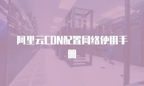 阿里云CDN配置网络使用手册