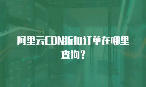 阿里云CDN折扣订单在哪里查询？