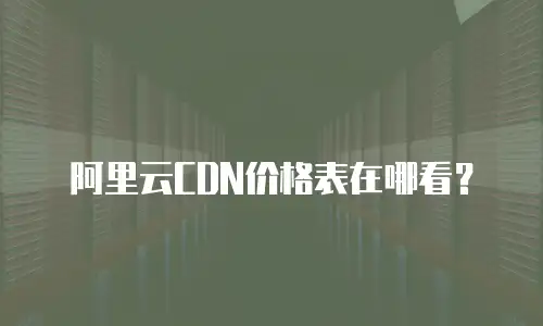 阿里云CDN价格表在哪看？