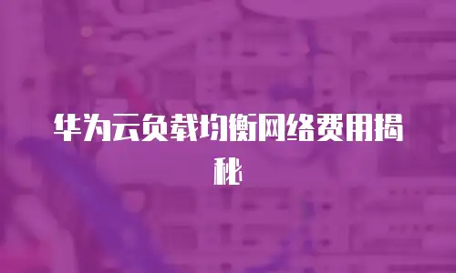 华为云负载均衡网络费用揭秘