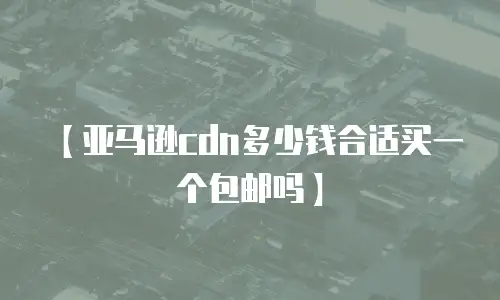 【亚马逊cdn多少钱合适买一个包邮吗】
