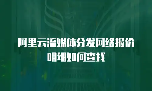 阿里云流媒体分发网络报价明细如何查找