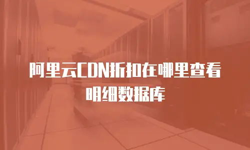 阿里云CDN折扣在哪里查看明细数据库