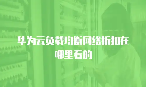 华为云负载均衡网络折扣在哪里看的