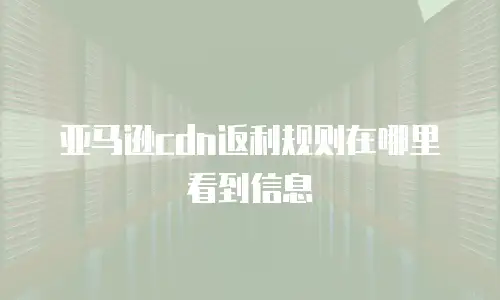 亚马逊cdn返利规则在哪里看到信息