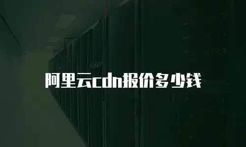 阿里云cdn报价多少钱