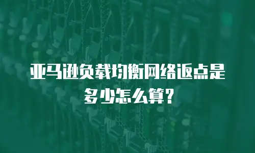 亚马逊负载均衡网络返点是多少怎么算？