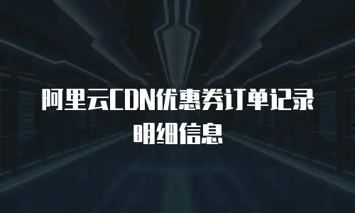阿里云CDN优惠券订单记录明细信息