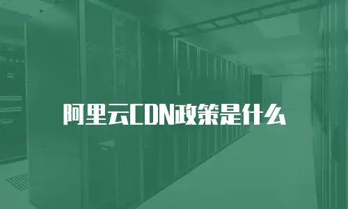阿里云CDN政策是什么