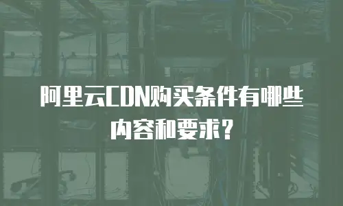 阿里云CDN购买条件有哪些内容和要求？