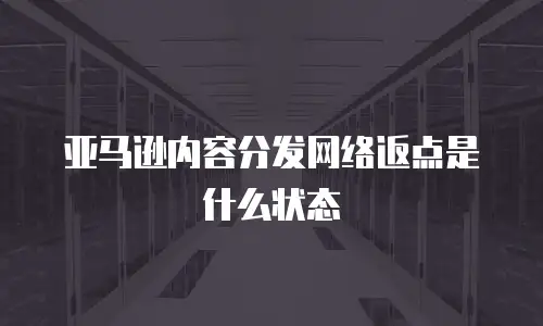 亚马逊内容分发网络返点是什么状态