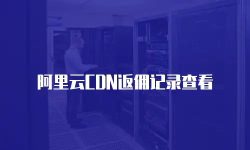 阿里云CDN返佣记录查看