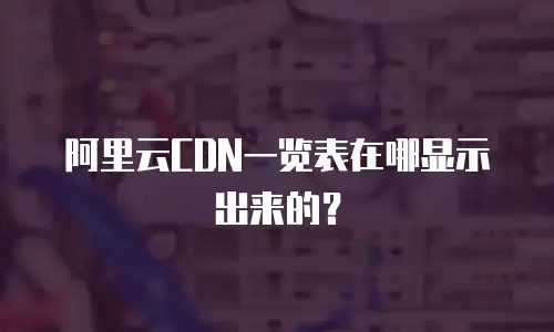 阿里云CDN一览表在哪显示出来的？