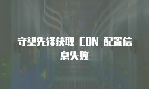 守望先锋获取 CDN 配置信息失败