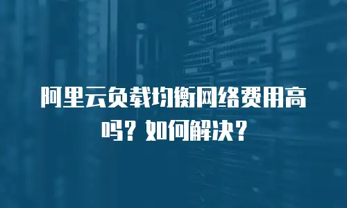 阿里云负载均衡网络费用高吗？如何解决？