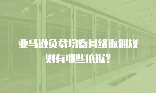 亚马逊负载均衡网络返佣规则有哪些依据?