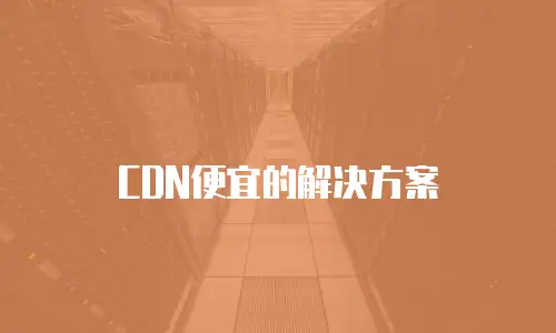 CDN便宜的解决方案