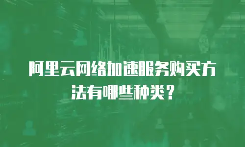阿里云网络加速服务购买方法有哪些种类？