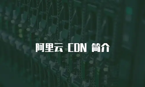 阿里云 CDN 简介