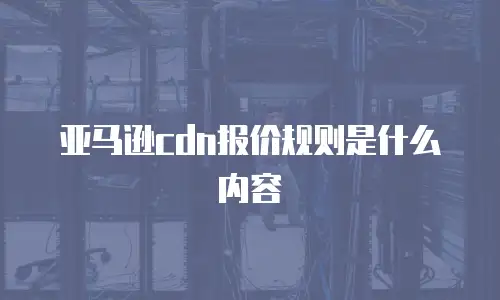 亚马逊cdn报价规则是什么内容