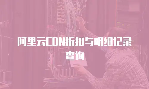 阿里云CDN折扣与明细记录查询