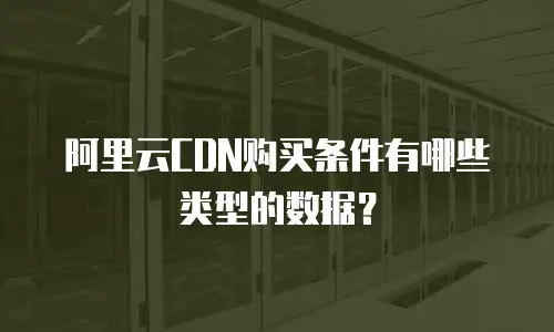 阿里云CDN购买条件有哪些类型的数据？