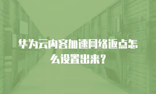 华为云内容加速网络返点怎么设置出来？