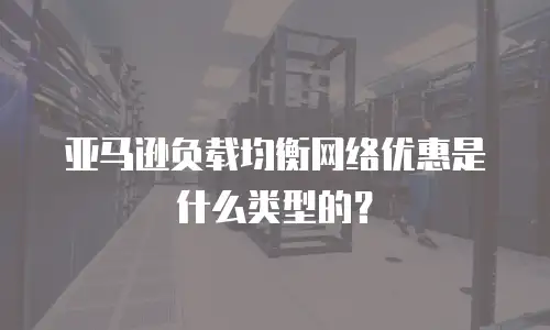 亚马逊负载均衡网络优惠是什么类型的？