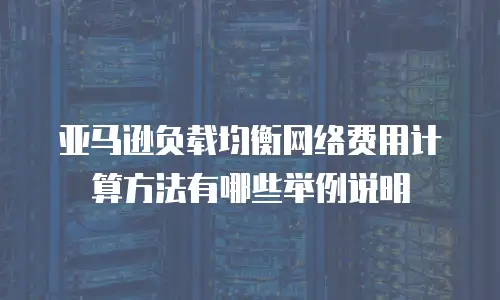 亚马逊负载均衡网络费用计算方法有哪些举例说明
